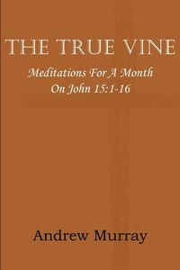 The True Vine; Meditations for a Month on John 15 - Murray Andrew