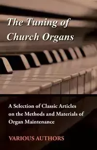 The Tuning of Church Organs - A Selection of Classic Articles on the Methods and Materials of Organ Maintenance - Various