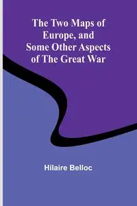 The Two Maps of Europe, and Some Other Aspects of the Great War - Belloc Hilaire