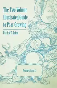 The Two Volume Illustrated Guide to Pear Growing - Volumes 1 and 2 - Quinn Patrick T.