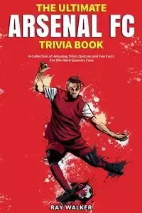 The Ultimate Arsenal FC Trivia Book - Walker Ray