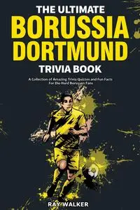 The Ultimate Borussia Dortmund Trivia Book - Walker Ray