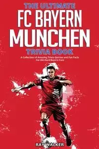 The Ultimate FC Bayern Munchen Trivia Book - Walker Ray