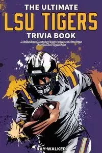 The Ultimate LSU Tigers Trivia Book - Walker Ray