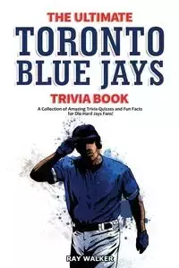 The Ultimate Toronto Blue Jays Trivia Book - Walker Ray