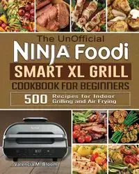 The UnOfficial Ninja Foodi Smart XL Grill Cookbook for Beginners - Valencia M. Bloom