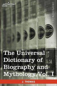 The Universal Dictionary of Biography and Mythology, Vol. I (in Four Volumes) - Thomas Joseph