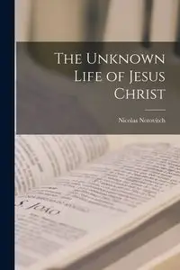 The Unknown Life of Jesus Christ - Nicolas Notovitch