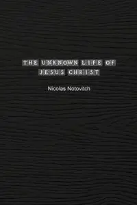 The Unknown Life of Jesus Christ - Nicolas Notovitch