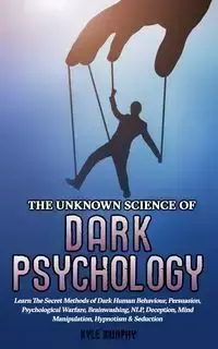 The Unknown Science of Dark Psychology - Kyle Murphy