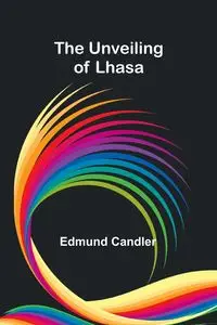 The Unveiling of Lhasa - Edmund Candler