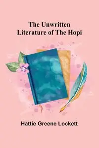 The Unwritten Literature of the Hopi - Hattie Greene Lockett