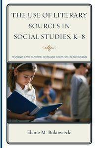 The Use of Literary Sources in Social Studies, K-8 - Elaine M. Bukowiecki