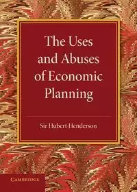 The Uses and Abuses of Economic Planning - Hubert Henderson