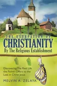 The Usurpation Of Christianity By The Religious Establishment - Melvin A. Zelaya