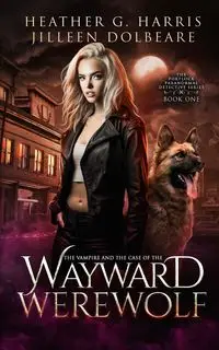 The Vampire and the Case of the Wayward Werewolf - Harris Heather G.