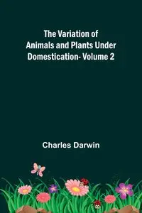 The Variation of Animals and Plants under Domestication - Volume 2 - Darwin Charles