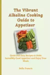 The Vibrant Alkaline Cooking Guide to Appetizer - Francis Bella