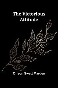 The Victorious Attitude - Swett Marden Orison