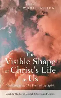 The Visible Shape of Christ's Life in Us - Worthington Bruce