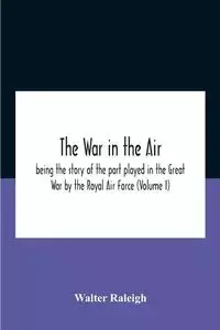 The War In The Air; Being The Story Of The Part Played In The Great War By The Royal Air Force (Volume I) - Raleigh Walter