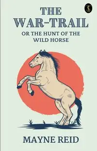 The War Trail The Hunt Of The Wild Horse - Reid Mayne