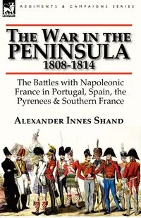 The War in the Peninsula, 1808-1814 - Alexander Shand Innes