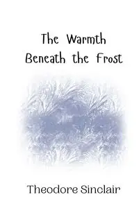 The Warmth Beneath the Frost - Theodore Sinclair