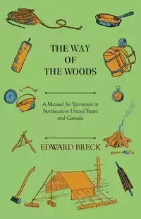 The Way Of The Woods - A Manual For Sportsmen In Northeastern United States And Canada - Edward Breck