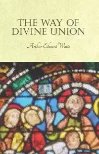 The Way of Divine Union - Arthur Edward Waite