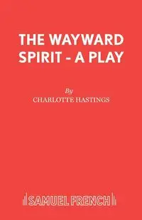 The Wayward Spirit - A Play - Charlotte Hastings