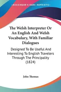 The Welsh Interpreter Or An English And Welsh Vocabulary, With Familiar Dialogues - Thomas John