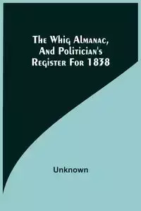 The Whig Almanac, And Politician'S Register For 1838 - Unknown