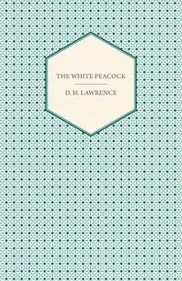 The White Peacock - Lawrence D. H.