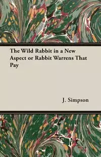 The Wild Rabbit in a New Aspect or Rabbit Warrens That Pay - Simpson J.