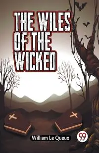 The Wiles of the Wicked - Le William Queux