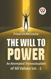 The Will To Power An Attempted Transvaluation Of All Values Vol. 1 - Nietzsche Friedrich