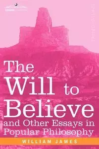 The Will to Believe and Other Essays in Popular Philosophy - James William