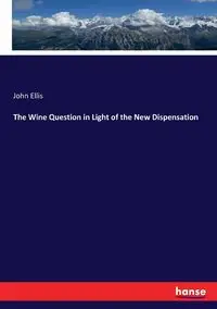 The Wine Question in Light of the New Dispensation - Ellis John