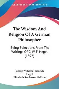 The Wisdom And Religion Of A German Philosopher - Wilhelm Hegel Georg Friedrich