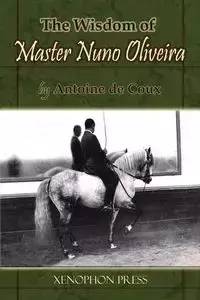 The Wisdom of Master Nuno Oliveira by Antoine de Coux - Antoine de Coux