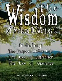 The Wisdom of Wallace D. Wattles II - Including - Wallace D. Wattles