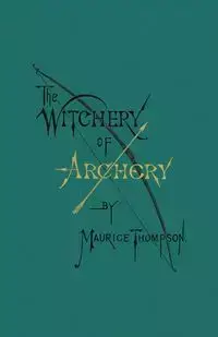 The Witchery of Archery - Maurice Thompson