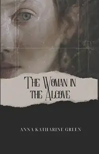 The Woman in The Alcove - Anna Katharine Green