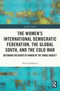 The Women's International Democratic Federation, the Global South and the Cold War - Gradskova Yulia