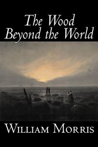 The Wood Beyond the World by William Morris, Fiction, Classics, Fantasy, Fairy Tales, Folk Tales, Legends & Mythology - Morris William