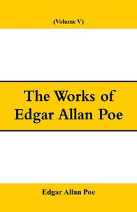 The Works of Edgar Allan Poe (Volume V) - Edgar Allan Poe