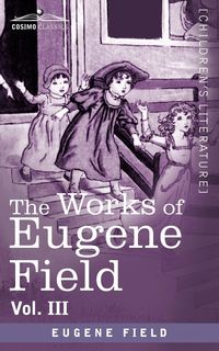 The Works of Eugene Field Vol. III - Eugene Field