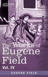 The Works of Eugene Field Vol. IV - Eugene Field