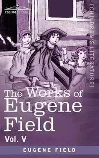 The Works of Eugene Field Vol. V - Eugene Field